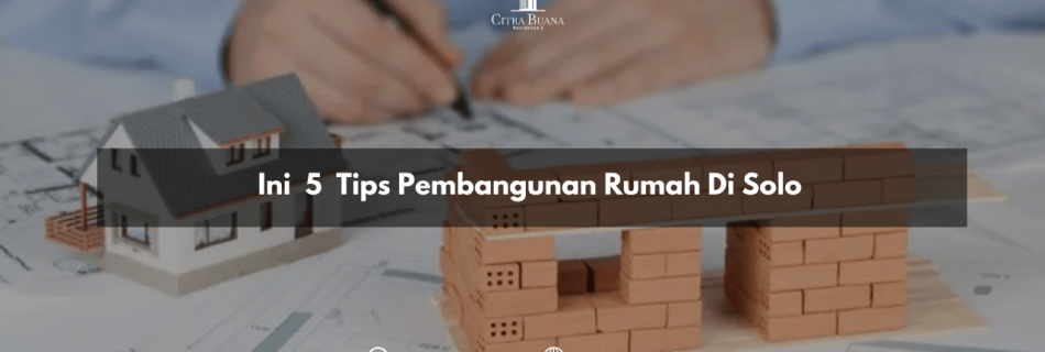 Ini 5 Tips Pembangunan Rumah Di Solo