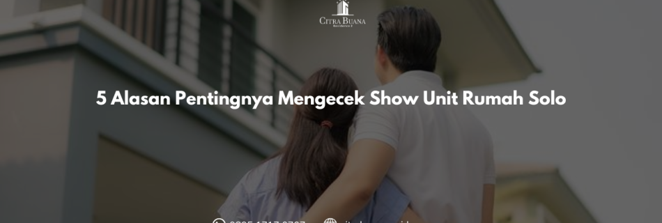 5 Alasan Pentingnya Mengecek Show Unit Rumah Solo
