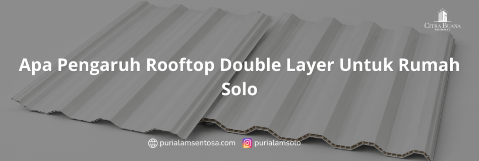 Apa Pengaruh Rooftop Double Layer Untuk Rumah Solo