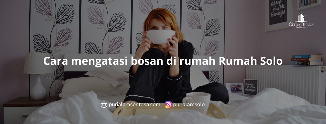 Cara mengatasi bosan di rumah Rumah Solo