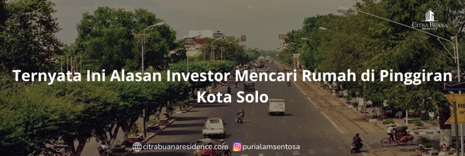 Ternyata Ini Alasan Investor Mencari Rumah di Pinggiran Kota Solo