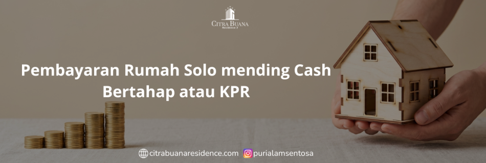 Pembayaran Rumah Solo mending Cash Bertahap atau KPR