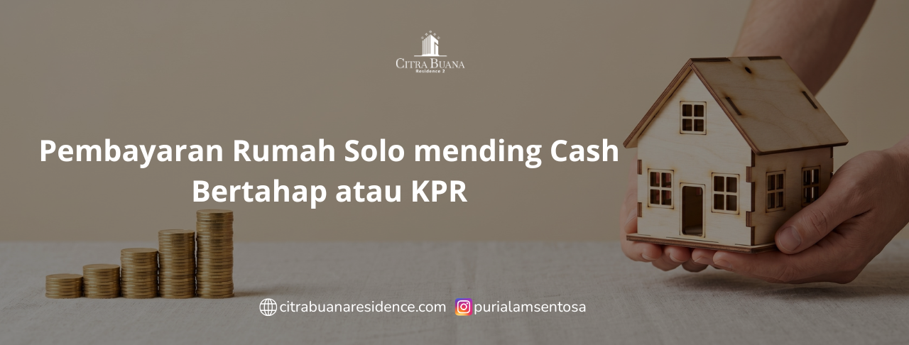 Pembayaran Rumah Solo mending Cash Bertahap atau KPR