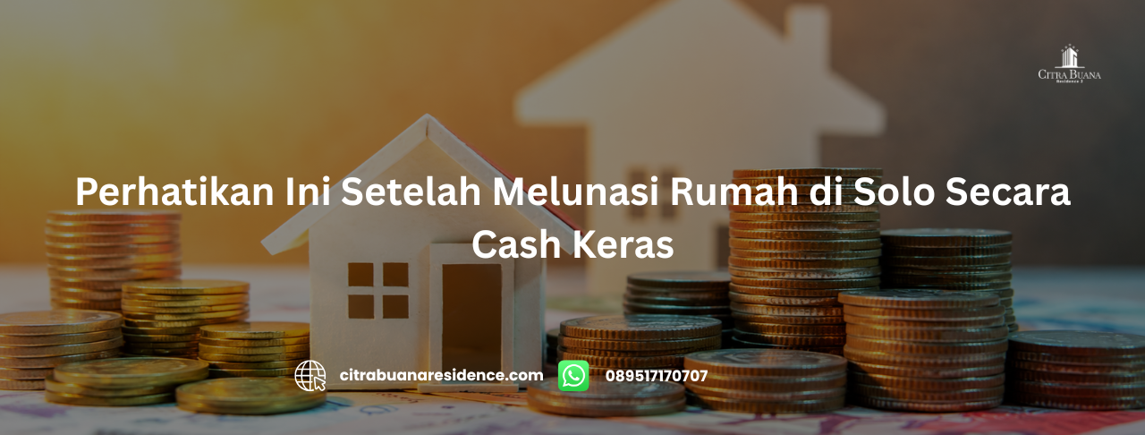 Perhatikan Ini Setelah Melunasi Rumah di Solo Secara Cash Keras